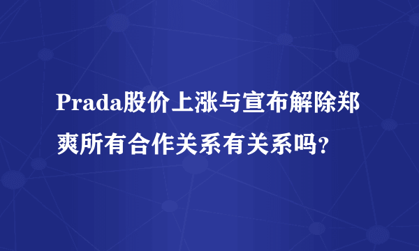 Prada股价上涨与宣布解除郑爽所有合作关系有关系吗？