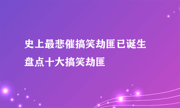 史上最悲催搞笑劫匪已诞生 盘点十大搞笑劫匪