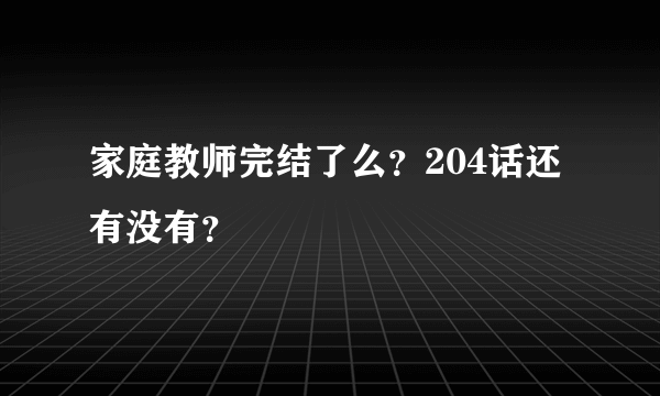 家庭教师完结了么？204话还有没有？