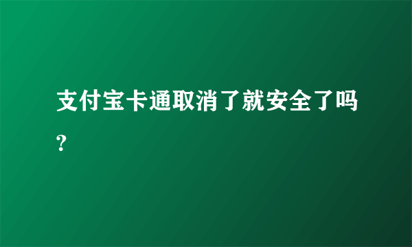 支付宝卡通取消了就安全了吗？