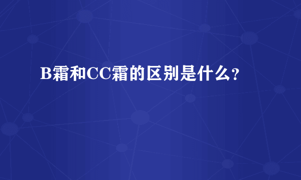 B霜和CC霜的区别是什么？