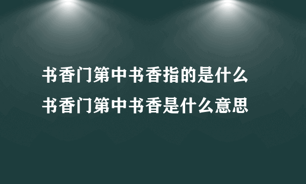 书香门第中书香指的是什么 书香门第中书香是什么意思