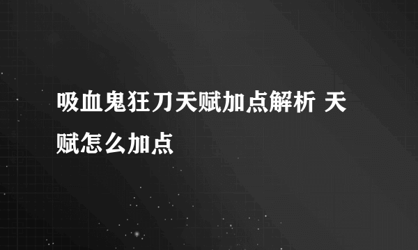 吸血鬼狂刀天赋加点解析 天赋怎么加点