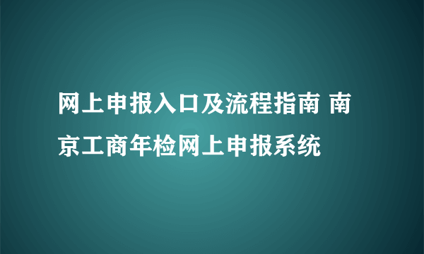 网上申报入口及流程指南 南京工商年检网上申报系统