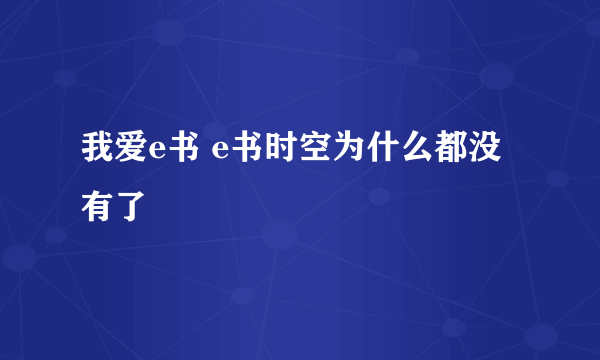 我爱e书 e书时空为什么都没有了