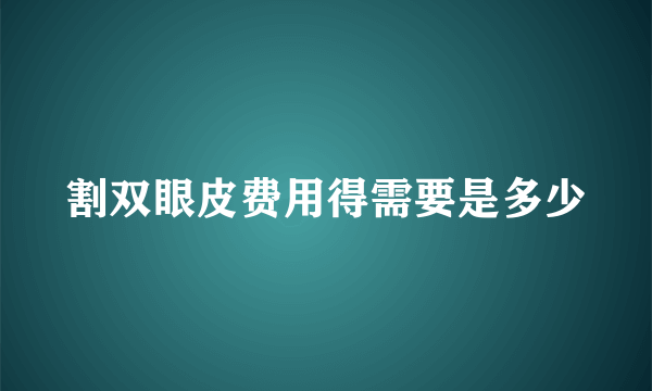 割双眼皮费用得需要是多少