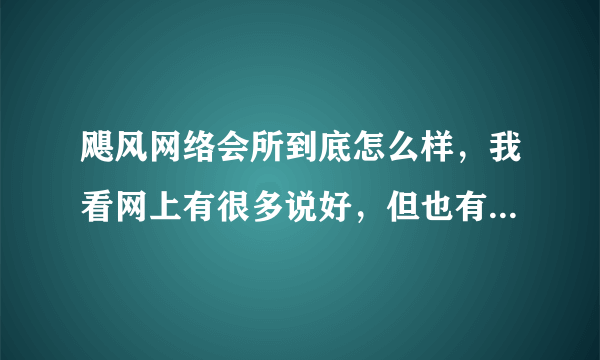 飓风网络会所到底怎么样，我看网上有很多说好，但也有人说不好，不知道到底该信谁了。