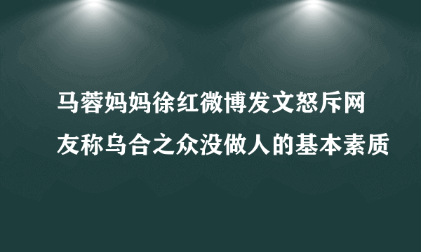 马蓉妈妈徐红微博发文怒斥网友称乌合之众没做人的基本素质