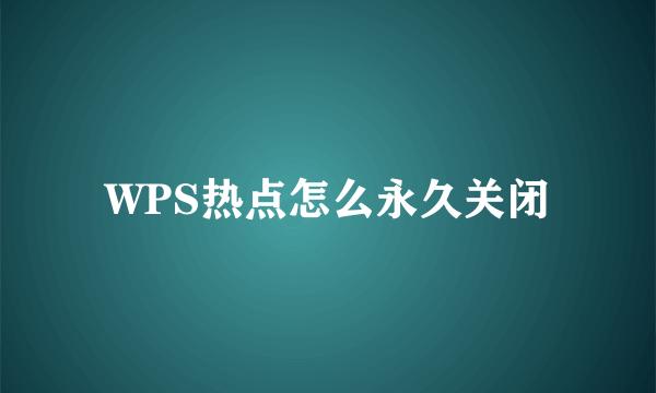 WPS热点怎么永久关闭