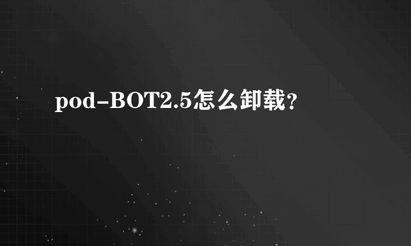 pod-BOT2.5怎么卸载？