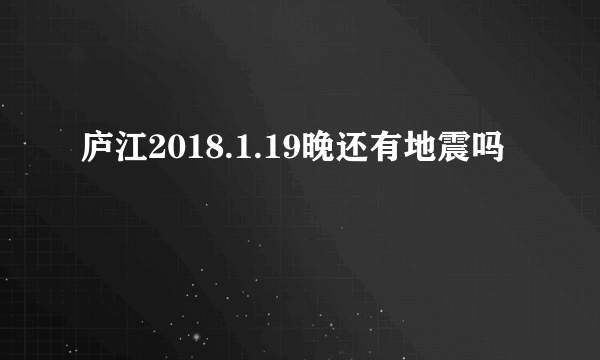 庐江2018.1.19晚还有地震吗