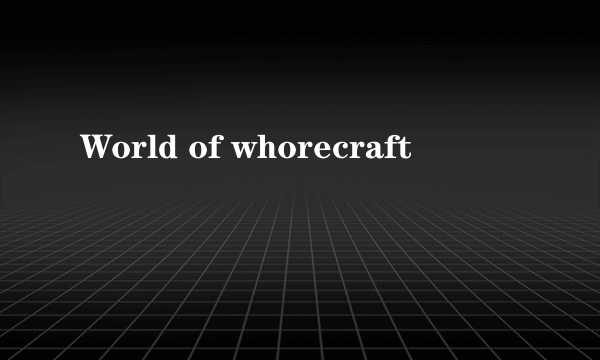 World of whorecraft