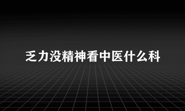 乏力没精神看中医什么科