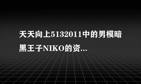 天天向上5132011中的男模暗黑王子NIKO的资料图片大神们帮帮忙