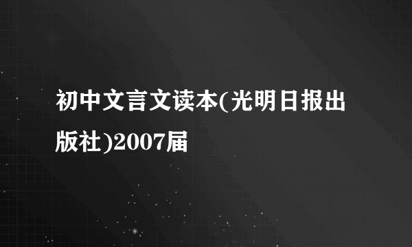 初中文言文读本(光明日报出版社)2007届