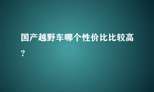 国产越野车哪个性价比比较高？