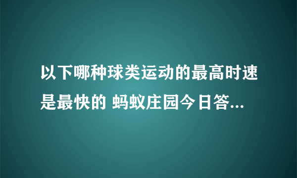 以下哪种球类运动的最高时速是最快的 蚂蚁庄园今日答案7月25日