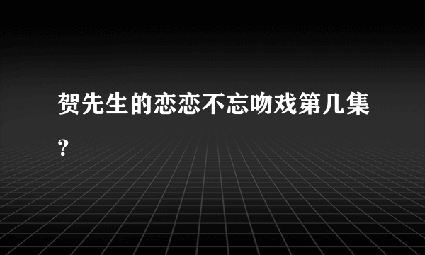 贺先生的恋恋不忘吻戏第几集？