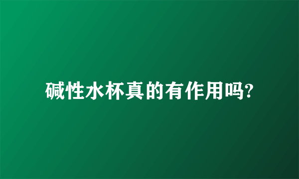 碱性水杯真的有作用吗?