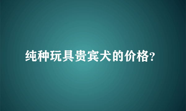 纯种玩具贵宾犬的价格？