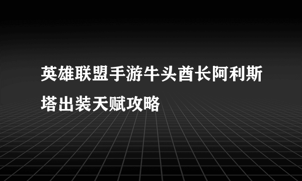 英雄联盟手游牛头酋长阿利斯塔出装天赋攻略