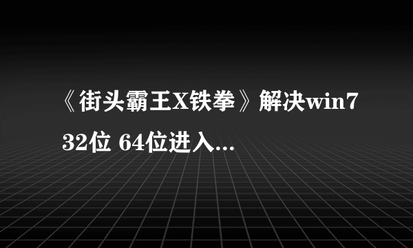 《街头霸王X铁拳》解决win7 32位 64位进入游戏问题