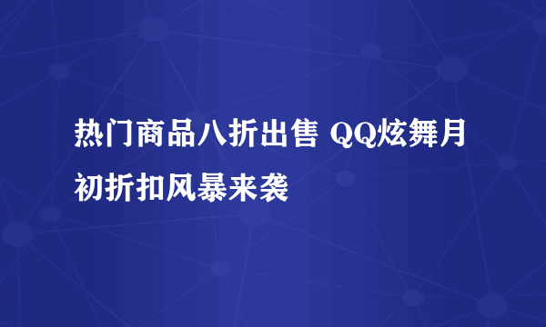 热门商品八折出售 QQ炫舞月初折扣风暴来袭