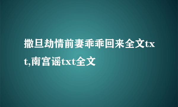 撒旦劫情前妻乖乖回来全文txt,南宫谣txt全文