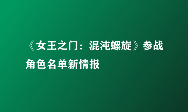 《女王之门：混沌螺旋》参战角色名单新情报