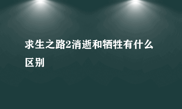 求生之路2消逝和牺牲有什么区别