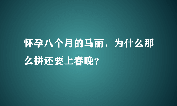 怀孕八个月的马丽，为什么那么拼还要上春晚？