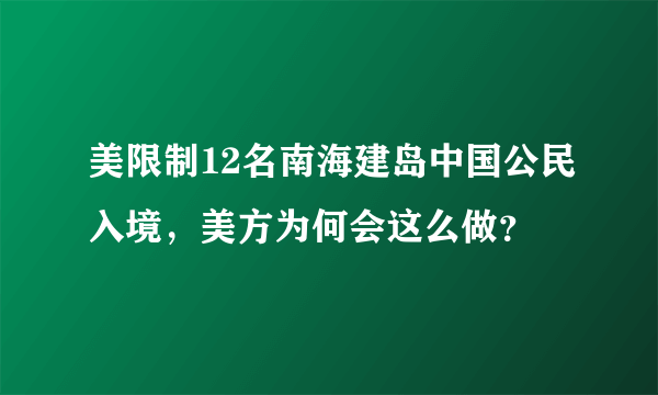 美限制12名南海建岛中国公民入境，美方为何会这么做？