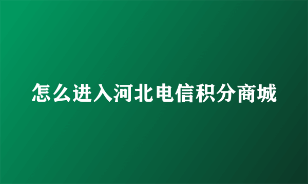 怎么进入河北电信积分商城