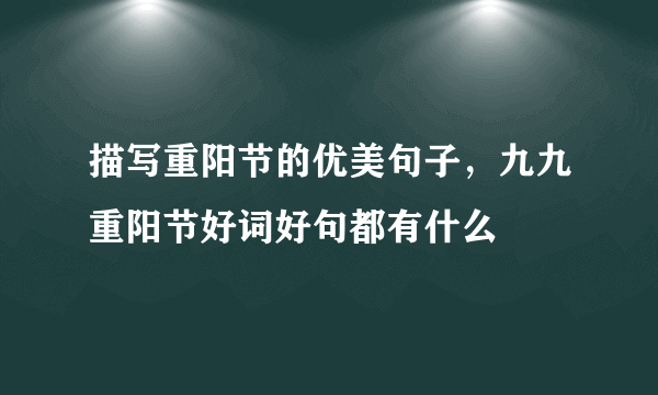 描写重阳节的优美句子，九九重阳节好词好句都有什么