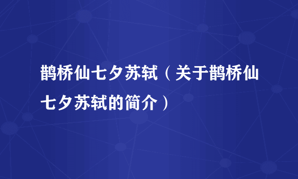 鹊桥仙七夕苏轼（关于鹊桥仙七夕苏轼的简介）