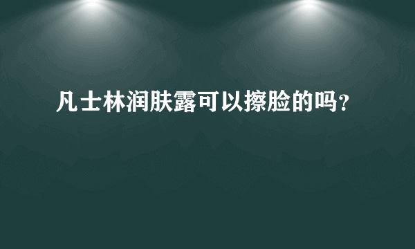 凡士林润肤露可以擦脸的吗？