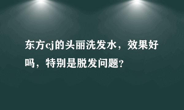 东方cj的头丽洗发水，效果好吗，特别是脱发问题？