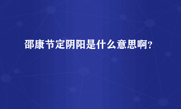 邵康节定阴阳是什么意思啊？