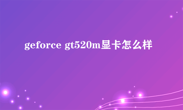 geforce gt520m显卡怎么样