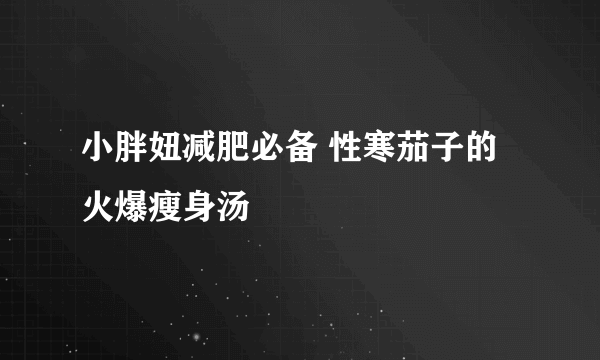 小胖妞减肥必备 性寒茄子的火爆瘦身汤