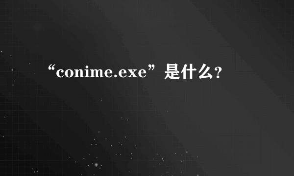 “conime.exe”是什么？