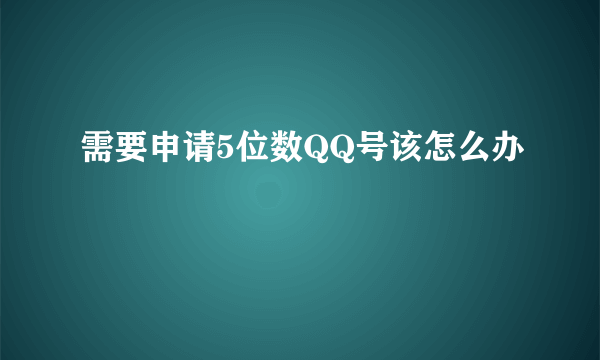 需要申请5位数QQ号该怎么办