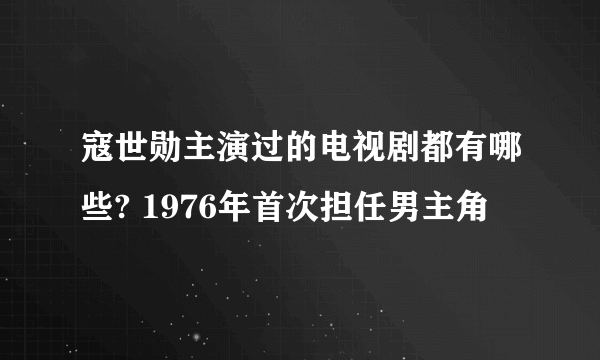 寇世勋主演过的电视剧都有哪些? 1976年首次担任男主角