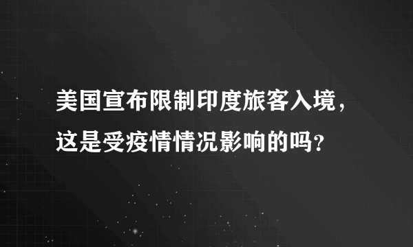 美国宣布限制印度旅客入境，这是受疫情情况影响的吗？