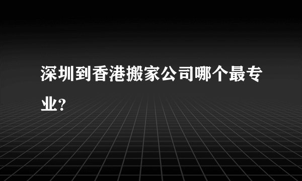 深圳到香港搬家公司哪个最专业？