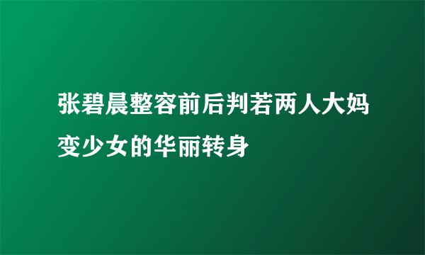 张碧晨整容前后判若两人大妈变少女的华丽转身