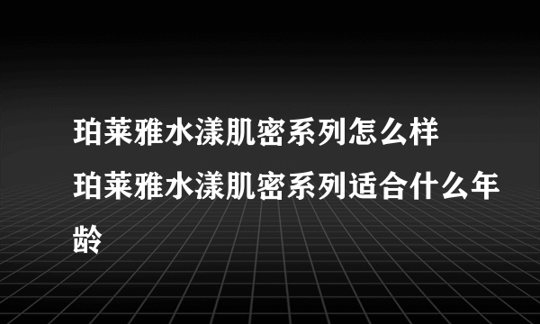 珀莱雅水漾肌密系列怎么样 珀莱雅水漾肌密系列适合什么年龄