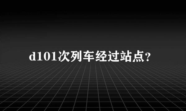 d101次列车经过站点？