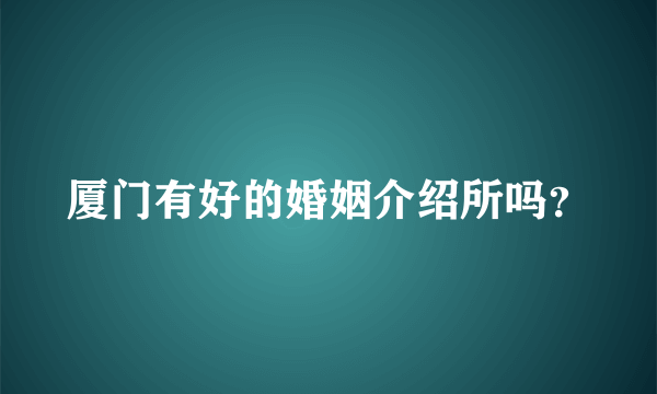 厦门有好的婚姻介绍所吗？