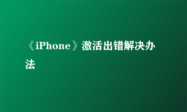 《iPhone》激活出错解决办法